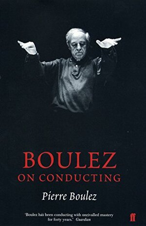Boulez on Conducting: Conversation with Cecile Gilly by Pierre Boulez