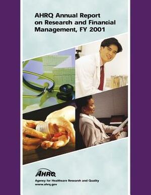 AHRQ Annual Report on Research and Financial Management, FY 2001 by Department of Health and Human Services, Agency for Healthcare Resea And Quality