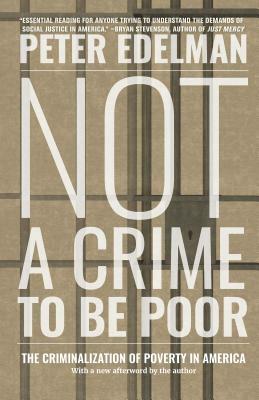 Not a Crime to Be Poor: The Criminalization of Poverty in America by Peter Edelman