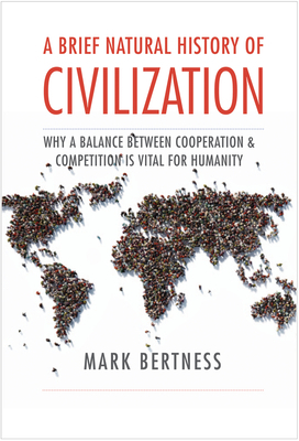 A Brief Natural History of Civilization: Why a Balance Between Cooperation & Competition Is Vital to Humanity by Mark Bertness