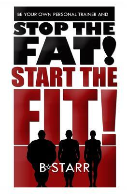 Stop The FAT Start The FIT: Be Your Own Personal Trainer by Brittany a. Starr