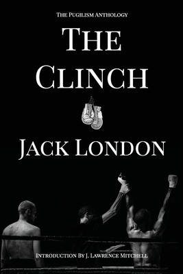 The Clinch: The Pugilism Anthology by Jack London