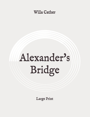 Alexander's Bridge: Large Print by Willa Cather