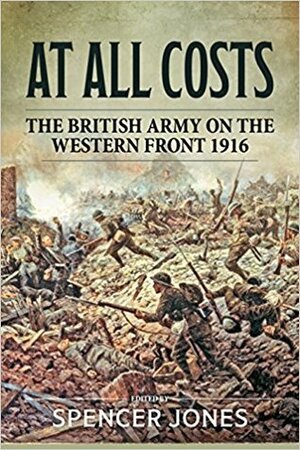 At All Costs: The British Army on the Western Front 1916 by Spencer Jones