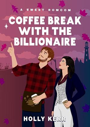 Coffee Break with the Billionaire: A Sweet Billionaire Romcom by Holly Kerr