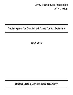 Army Techniques Publication ATP 3-01.8 Techniques for Combined Arms for Air Defense JULY 2016 by United States Government Us Army