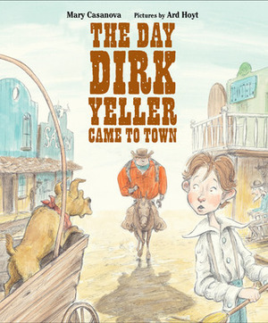 The Day Dirk Yeller Came to Town by Mary Casanova, Ard Hoyt