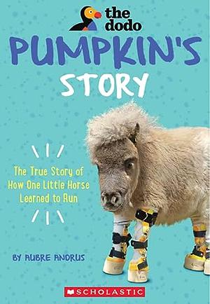 Pumpkin's Story: The True Story of how One Little Horse Learned to Run by Aubre Andrus