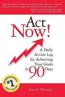 Act Now! A Daily Action Log for Achieving Your Goals in 90 Days by Peter D. Winiarski