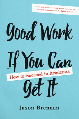 Good Work If You Can Get It: How to Succeed in Academia by Jason Brennan