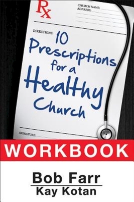 10 Prescriptions for a Healthy Church Workbook by Bob Farr, Kay Kotan