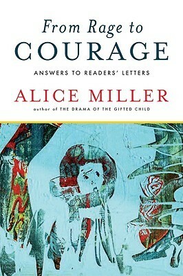 From Rage to Courage: Answers to Readers' Letters by Alice Miller