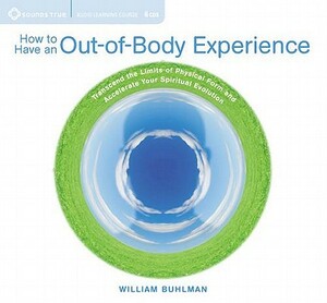 How to Have an Out-Of-Body Experience: Transcend the Limits of Physical Form and Accelerate Your Spiritual Evolution by William Buhlman