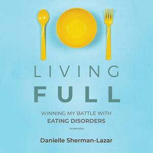 Living Full: Winning My Battles with Eating Disorders by Danielle Sherman-Lazar