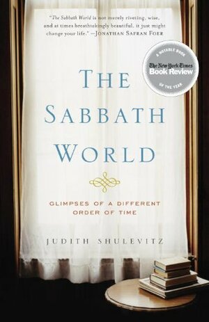 The Sabbath World: Glimpses of a Different Order of Time by Judith Shulevitz