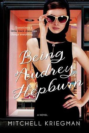 Being Audrey Hepburn: A Novel by Mitchell Kriegman, Mitchell Kriegman