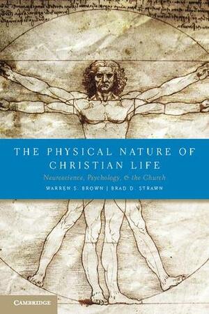 The Physical Nature of Christian Life: Neuroscience, Psychology, and the Church by Warren S. Brown, Brad D. Strawn