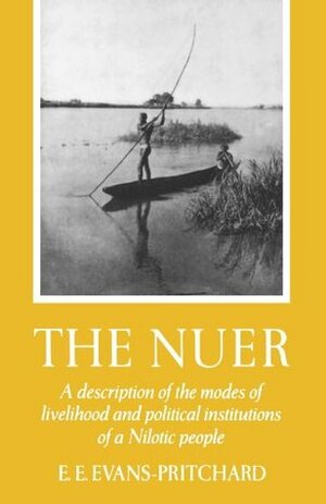 The Nuer: A Description of the Modes of Livelihood and Political Institutions of a Nilotic People by E.E. Evans-Pritchard