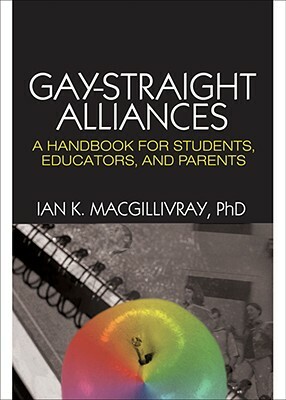 Gay-Straight Alliances: A Handbook for Students, Educators, and Parents by Ian K. Macgillivray