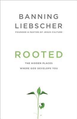 Rooted: The Hidden Places Where God Develops You by Banning Liebscher