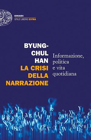 La crisi della narrazione. Informazione, politica e vita quotidiana by Byung-Chul Han