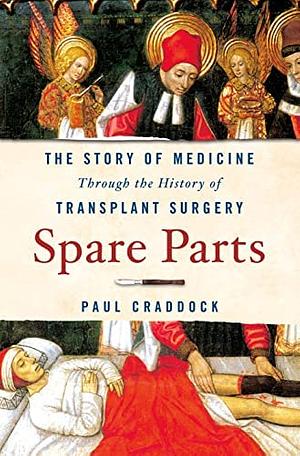 Spare Parts: The Story of Medicine Through the History of Transplant Surgery by Paul Craddock