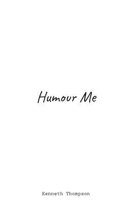 Humour Me: With Enough Stupidity May Blossom Great Profundity. This Is Not One Of Those Times. by Kenneth Thompson