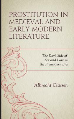 Prostitution in Medieval and Early Modern Literature: The Dark Side of Sex and Love in the Premodern Era by Albrecht Classen