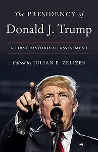 The Presidency of Donald J. Trump: A First Historical Assessment by Julian E. Zelizer