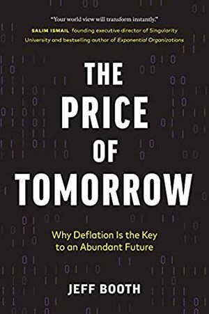 The Price of Tomorrow: Why Deflation is the Key to an Abundant Future by Jeff Booth