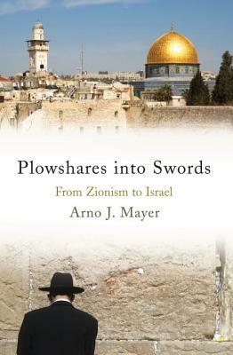 Plowshares Into Swords: From Zionism to Israel by Arno J. Mayer