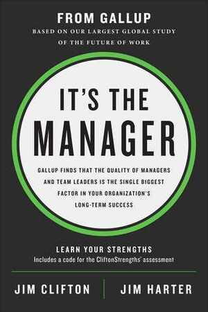 It's the Manager: Gallup finds the quality of managers and team leaders is the single biggest factor in your organization's long-term success. by Jim Harter, Jim Clifton