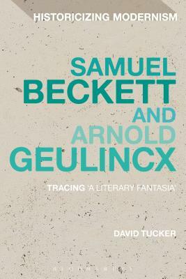 Samuel Beckett and Arnold Geulincx: Tracing 'a Literary Fantasia' by David Tucker