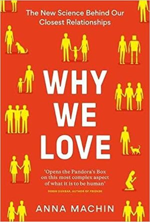 Why We Love: The new science behind our closest relationships by Anna Machin