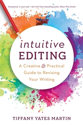 Intuitive Editing: A Creative and Practical Guide to Revising Your Writing by Tiffany Yates Martin