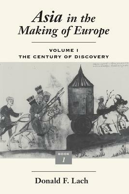 Asia in the Making of Europe, Volume I, Volume 1: The Century of Discovery. Book 1. by Donald F. Lach