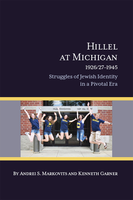 Hillel at Michigan, 1926/27-1945: Struggles of Jewish Identity in a Pivotal Era by Andrei S. Markovits