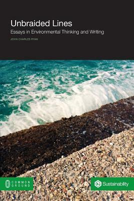 Unbraided Lines: Essays in Environmental Thinking and Writing by John Charles Ryan