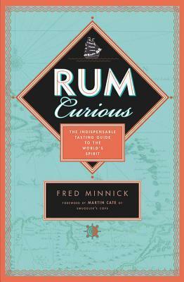 Rum Curious: The Indispensable Tasting Guide to the World's Spirit by Fred Minnick