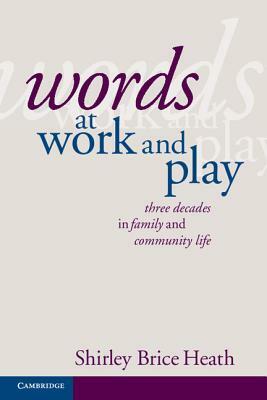 Words at Work and Play: Three Decades in Family and Community Life by Shirley Brice Heath