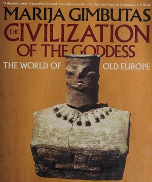 The Civilization of the Goddess: The World of Old Europe by Marija Gimbutas