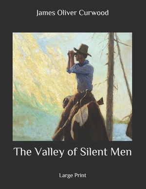 The Valley of Silent Men: Large Print by James Oliver Curwood
