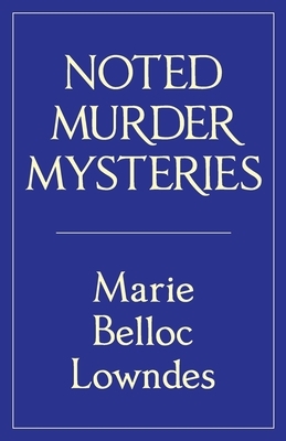 Noted Murder Mysteries by Marie Belloc Lowndes