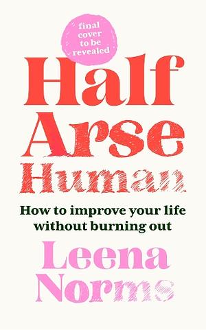 Half-Arse Human: How to live better without burning out by Leena Norms