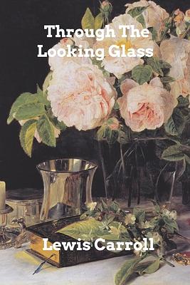 Through the Looking Glass by Lewis Carroll