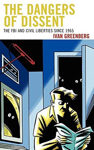 The Dangers of Dissent: The FBI and Civil Liberties Since 1965 by Ivan Greenberg