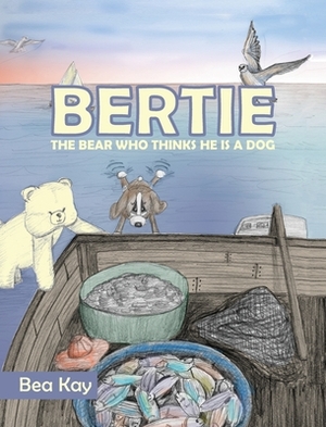 Bertie: The Bear Who Thinks He is a Dog by Kay Bea