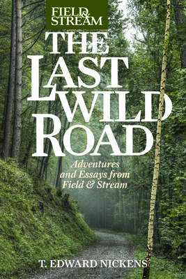 Field & Stream the Last Wild Road: Adventures and Essays from Field & Stream Magazine by T. Edward Nickens