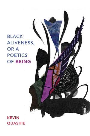 Black Aliveness, or A Poetics of Being by Kevin Quashie, Kevin Quashie