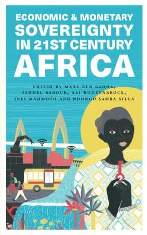 Economic and Monetary Sovereignty in 21st Century Africa by Ndongo Samba Sylla, Ines Mahmoud, Fadhel Kaboub, Maha Ben Gadha, Kai Koddenbrock